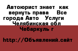 Автоюрист знает, как вернуть права. - Все города Авто » Услуги   . Челябинская обл.,Чебаркуль г.